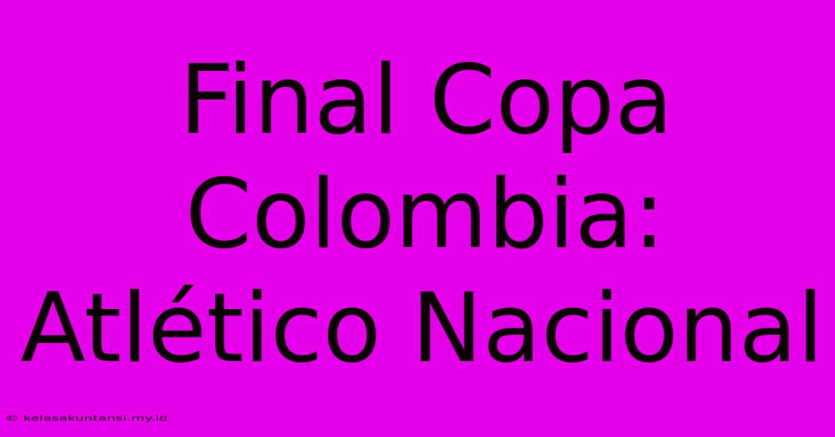 Final Copa Colombia: Atlético Nacional