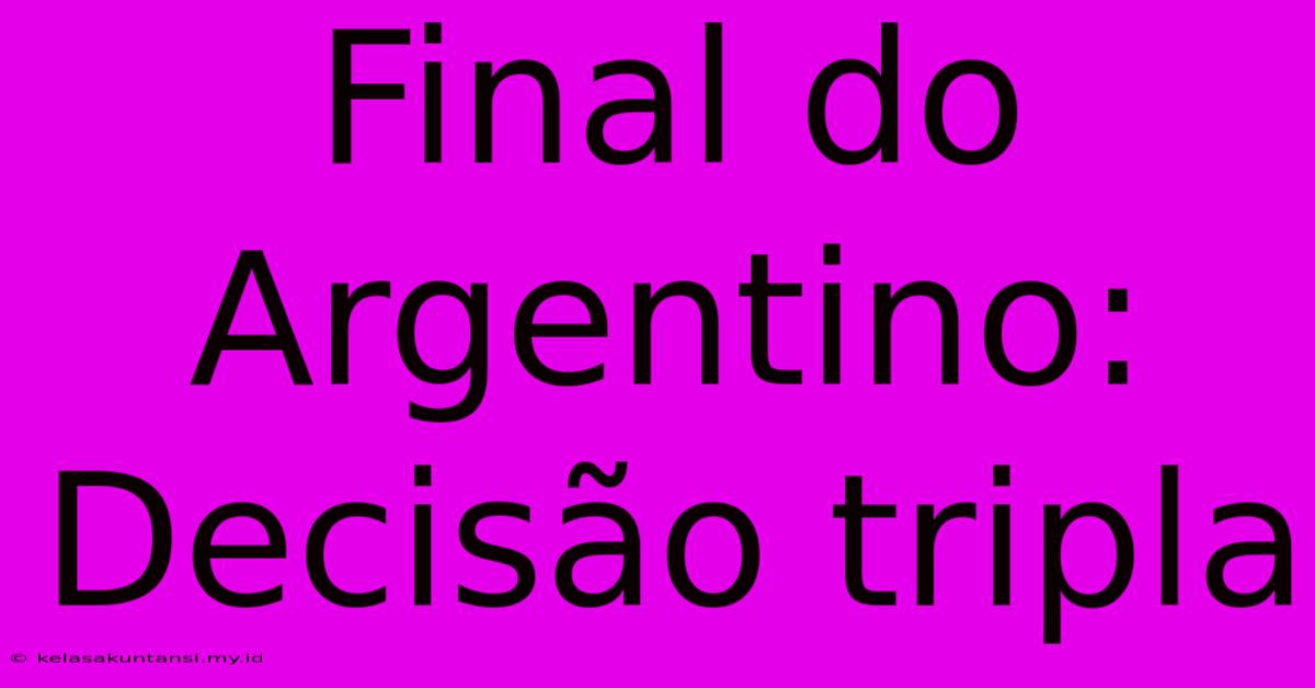 Final Do Argentino: Decisão Tripla