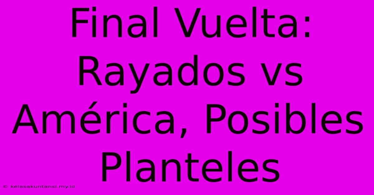 Final Vuelta: Rayados Vs América, Posibles Planteles