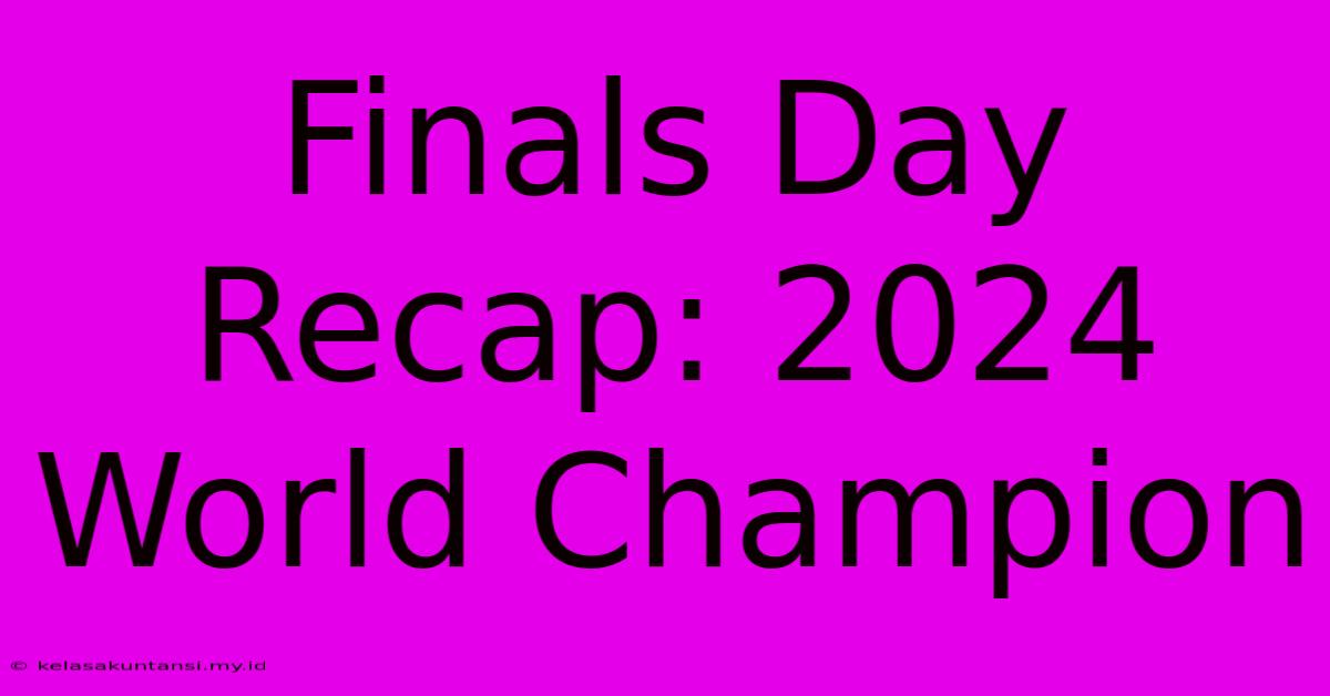 Finals Day Recap: 2024 World Champion