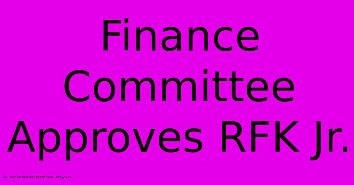 Finance Committee Approves RFK Jr.