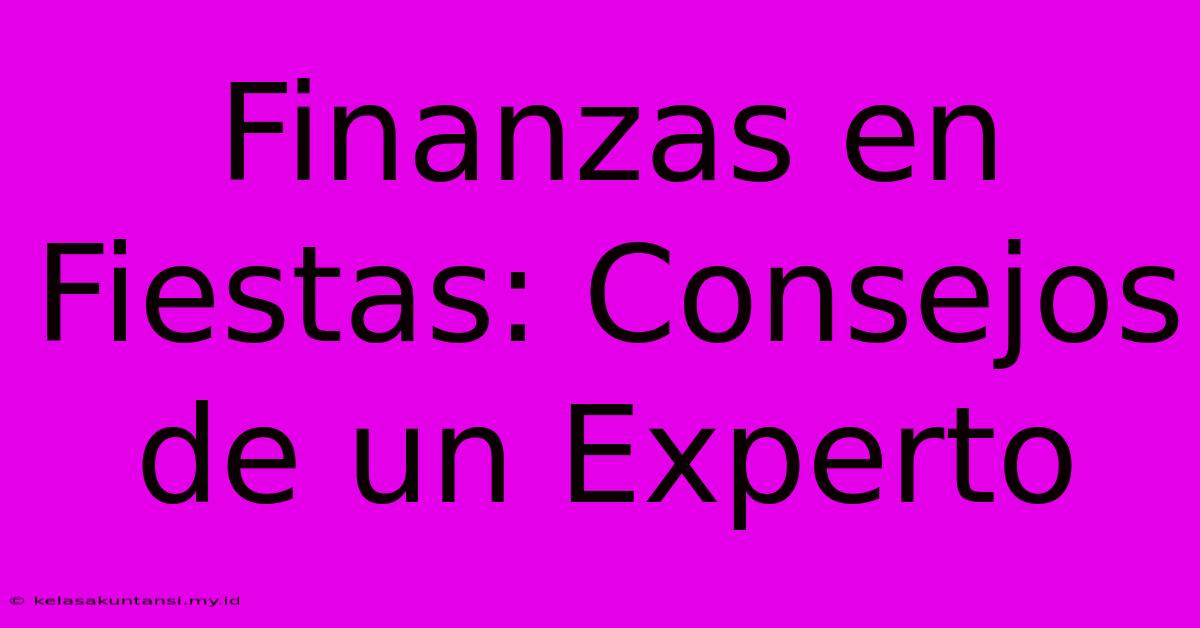 Finanzas En Fiestas: Consejos De Un Experto