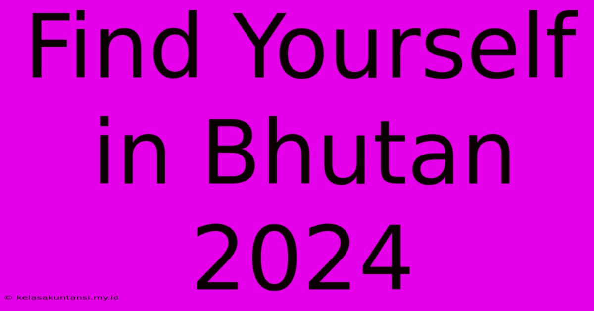 Find Yourself In Bhutan 2024