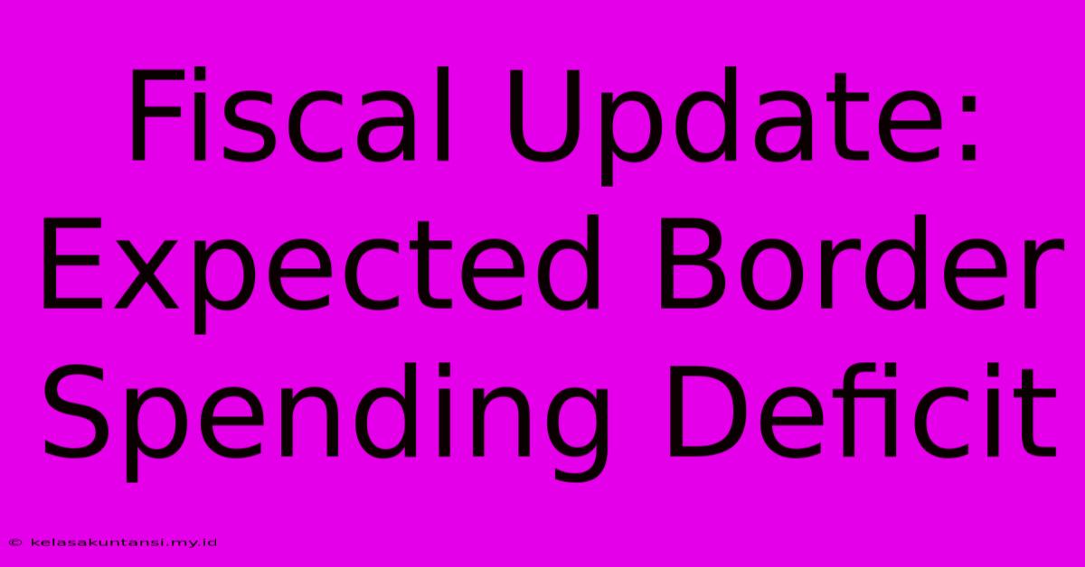 Fiscal Update: Expected Border Spending Deficit