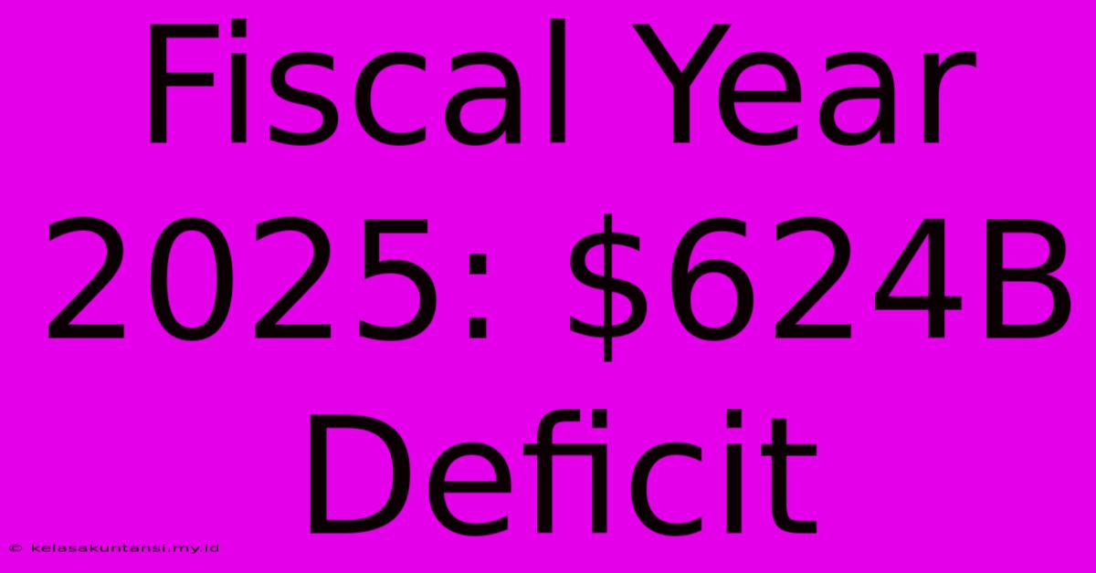 Fiscal Year 2025: $624B Deficit