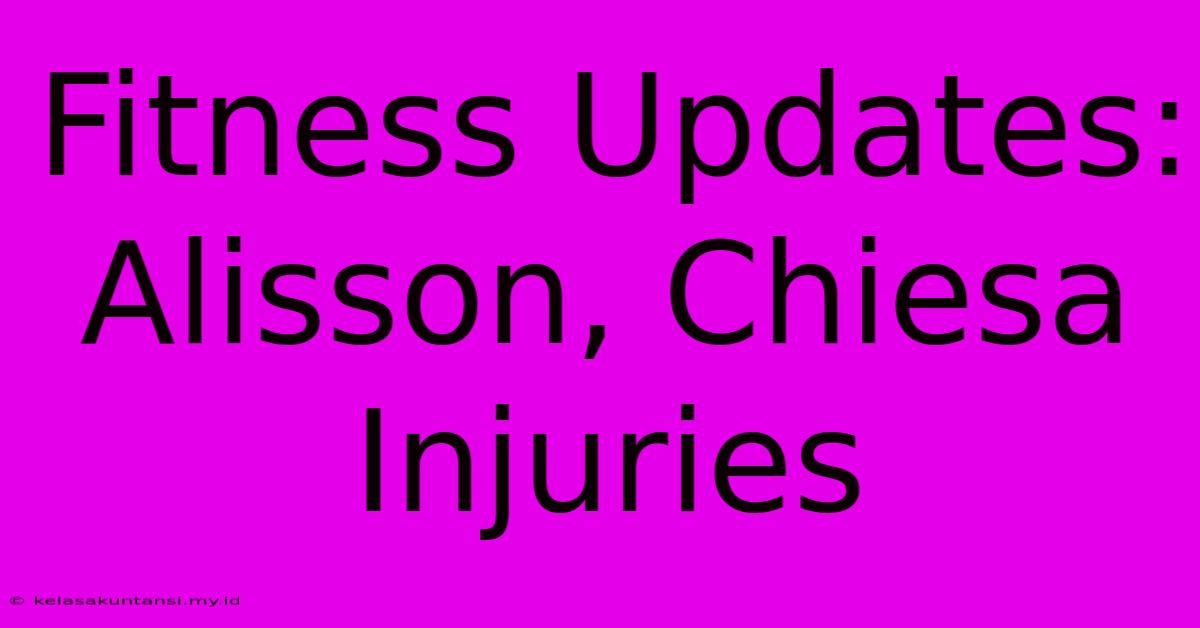 Fitness Updates: Alisson, Chiesa Injuries Fitness Updates: Alisson, Chiesa Injuries