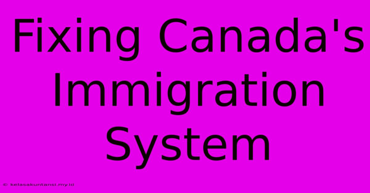 Fixing Canada's Immigration System