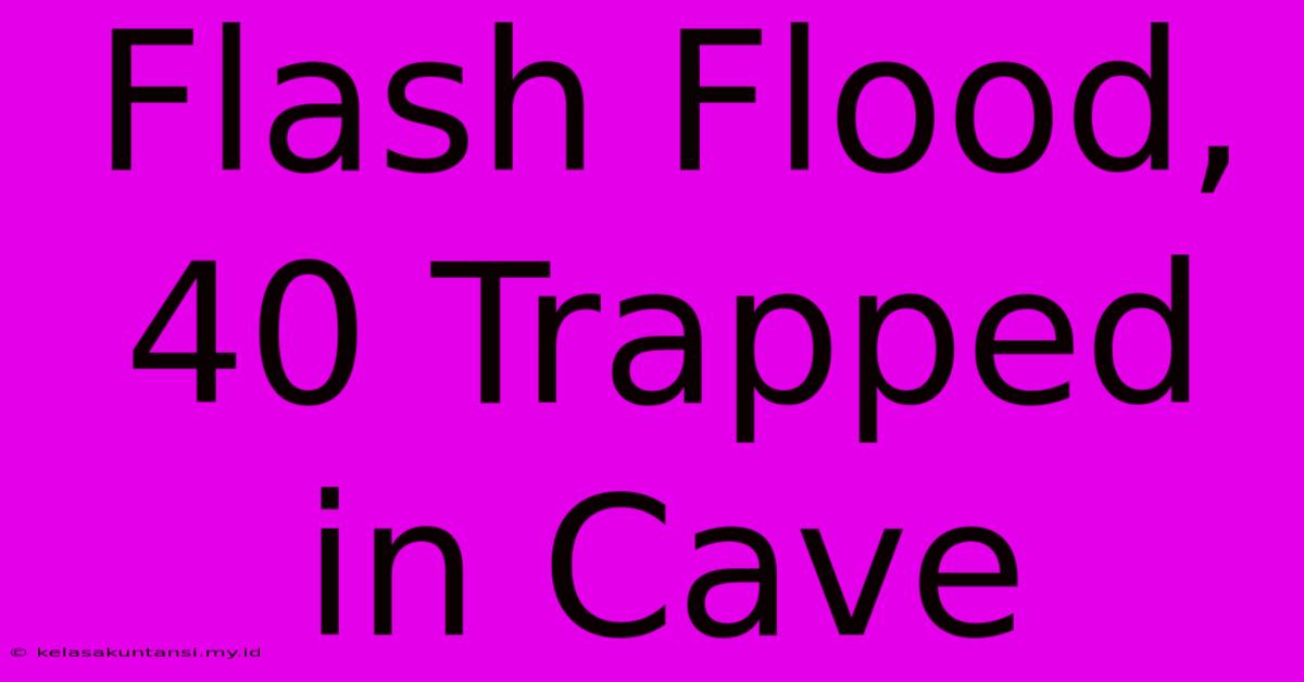 Flash Flood, 40 Trapped In Cave