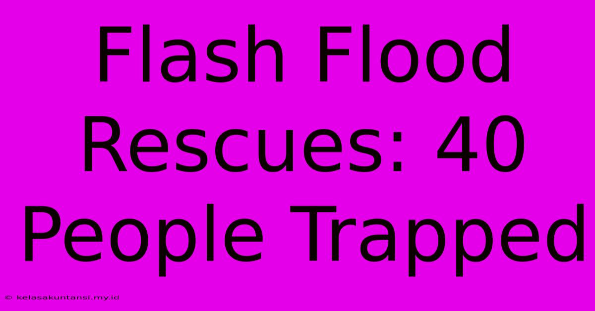 Flash Flood Rescues: 40 People Trapped