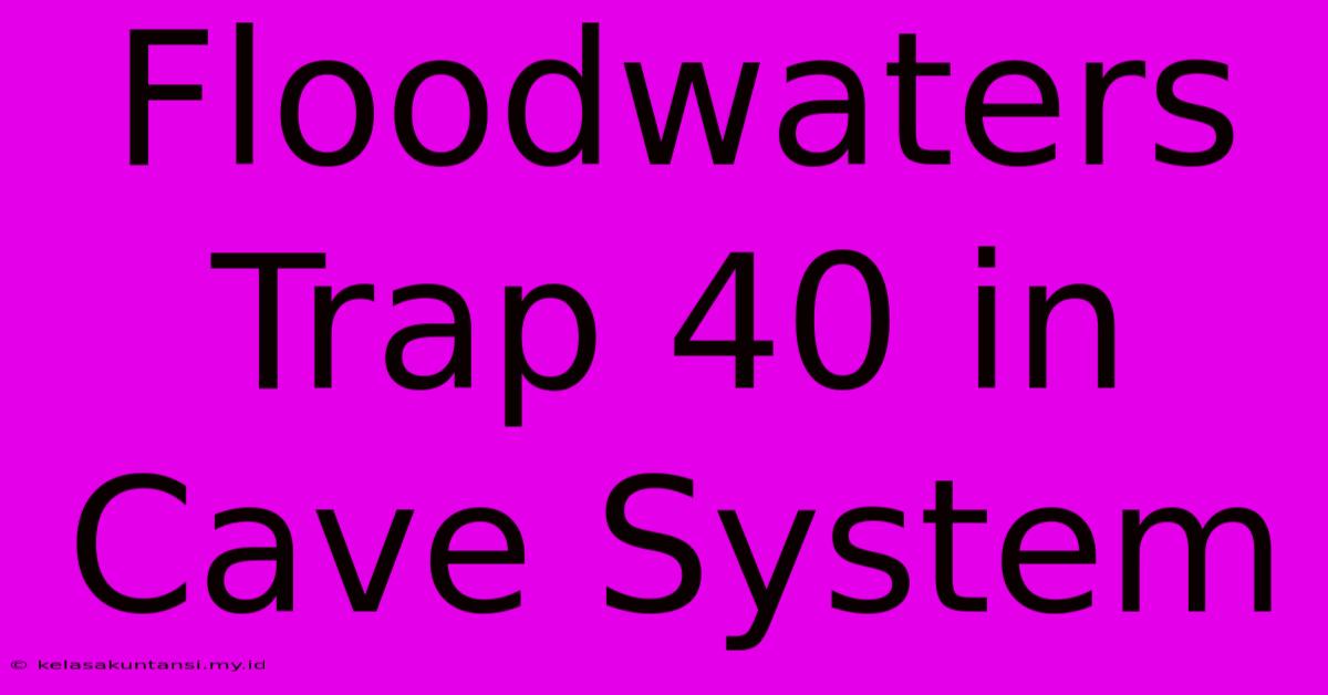 Floodwaters Trap 40 In Cave System