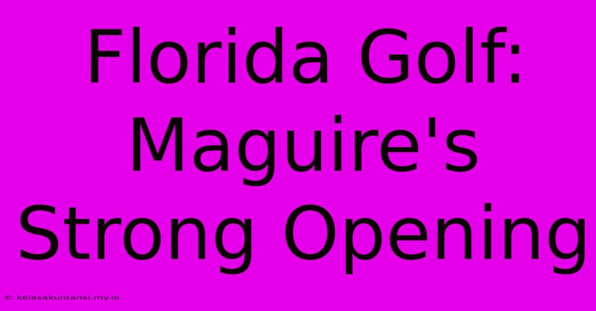 Florida Golf: Maguire's Strong Opening