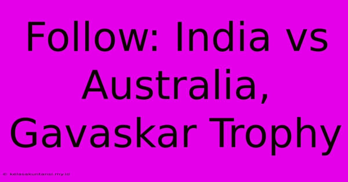 Follow: India Vs Australia, Gavaskar Trophy