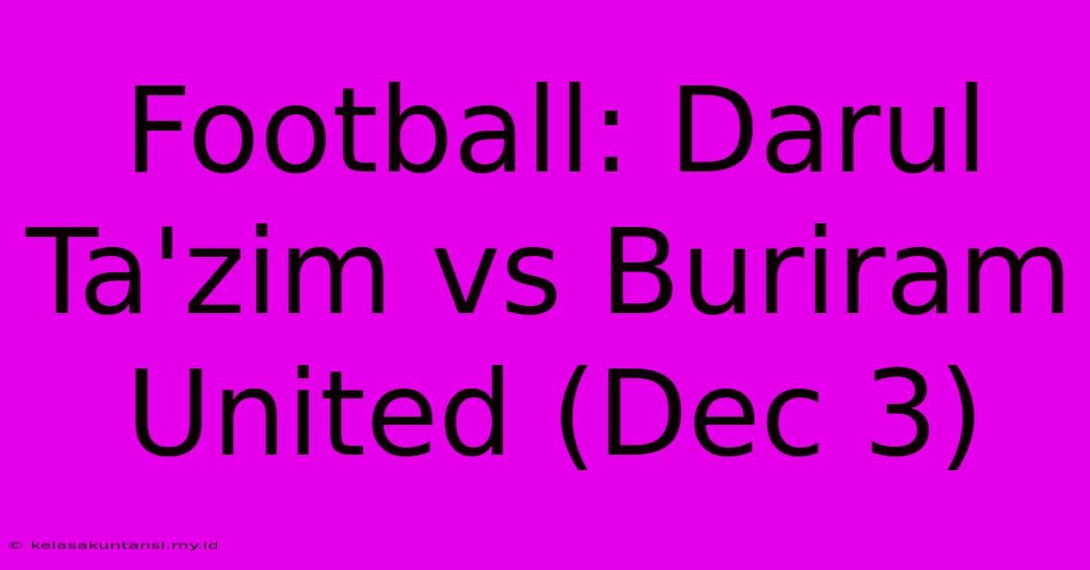 Football: Darul Ta'zim Vs Buriram United (Dec 3)