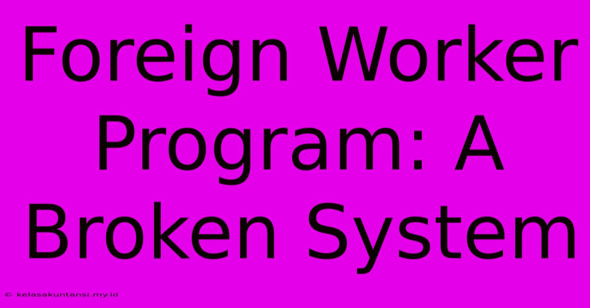 Foreign Worker Program: A Broken System