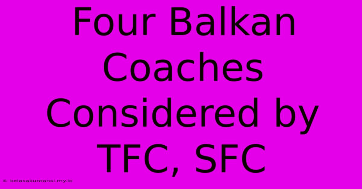 Four Balkan Coaches Considered By TFC, SFC