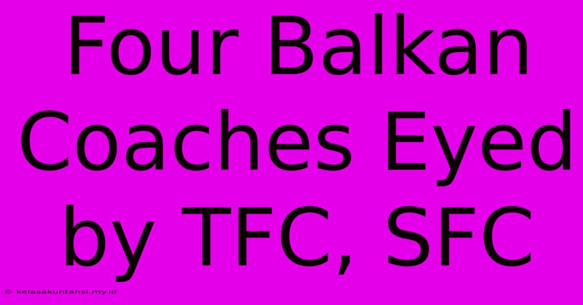 Four Balkan Coaches Eyed By TFC, SFC