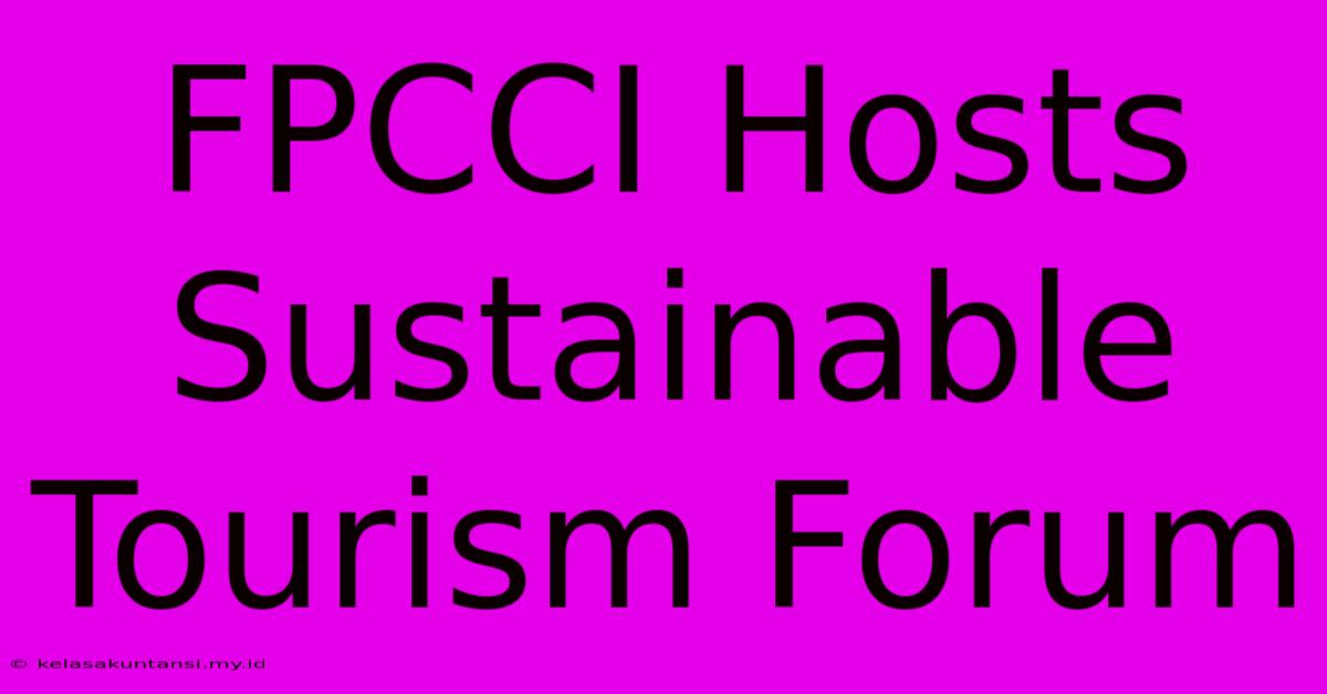 FPCCI Hosts Sustainable Tourism Forum