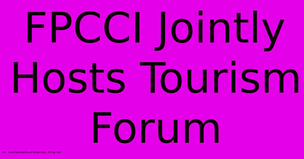 FPCCI Jointly Hosts Tourism Forum