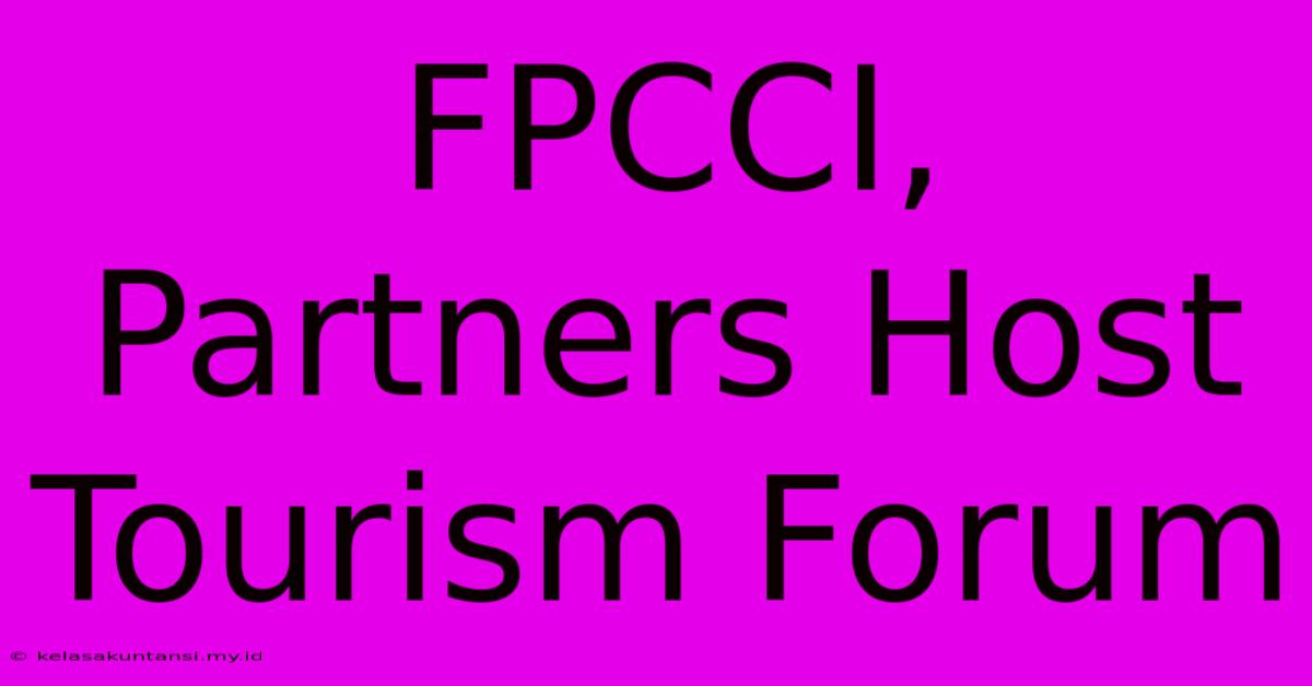 FPCCI, Partners Host Tourism Forum