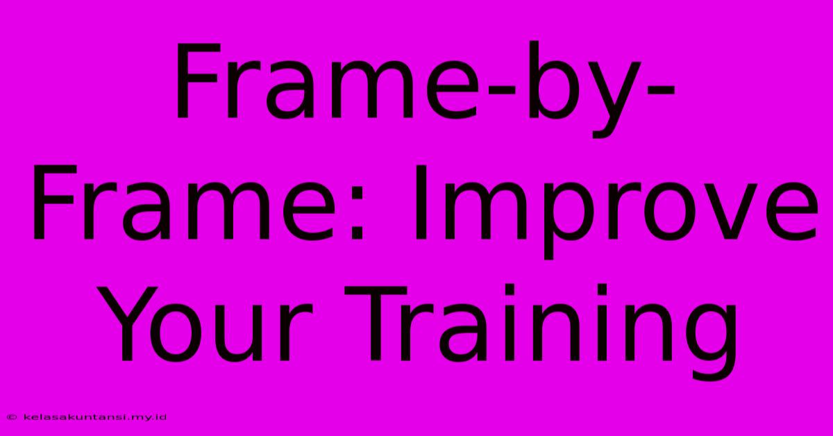 Frame-by-Frame: Improve Your Training