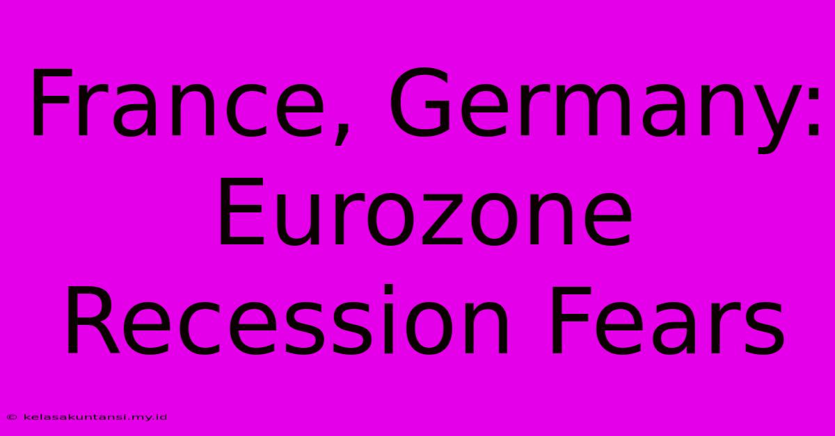 France, Germany: Eurozone Recession Fears