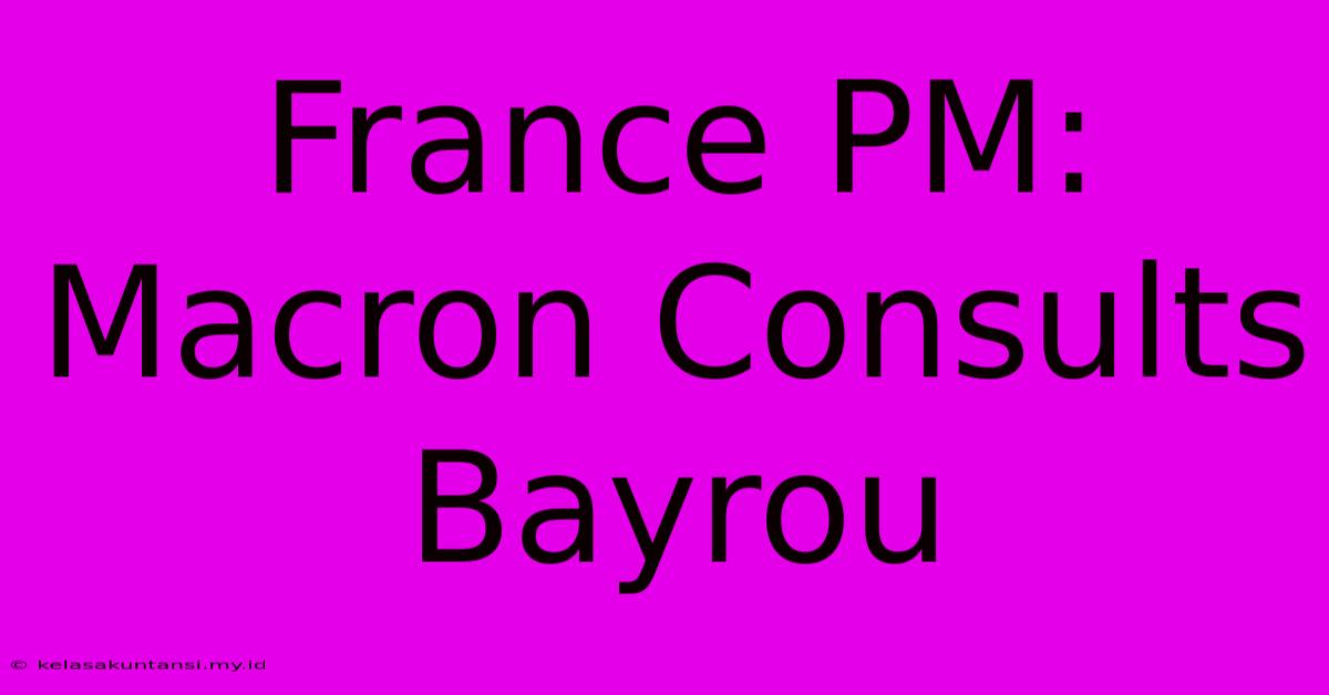 France PM: Macron Consults Bayrou