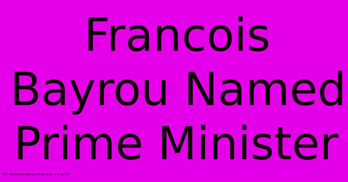 Francois Bayrou Named Prime Minister