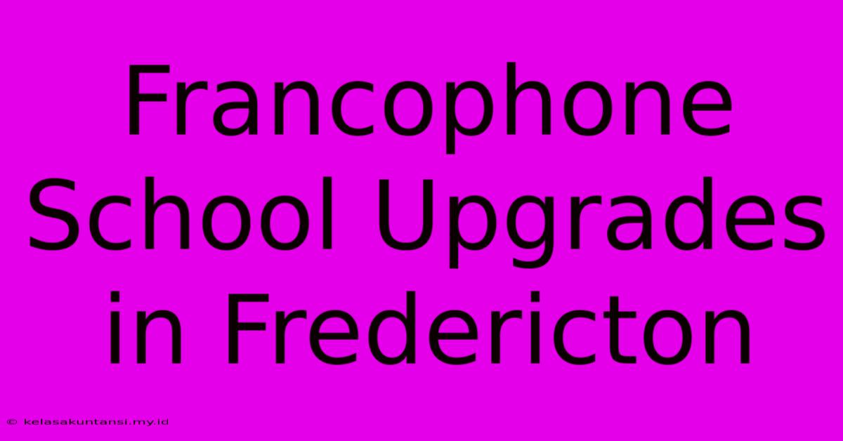 Francophone School Upgrades In Fredericton