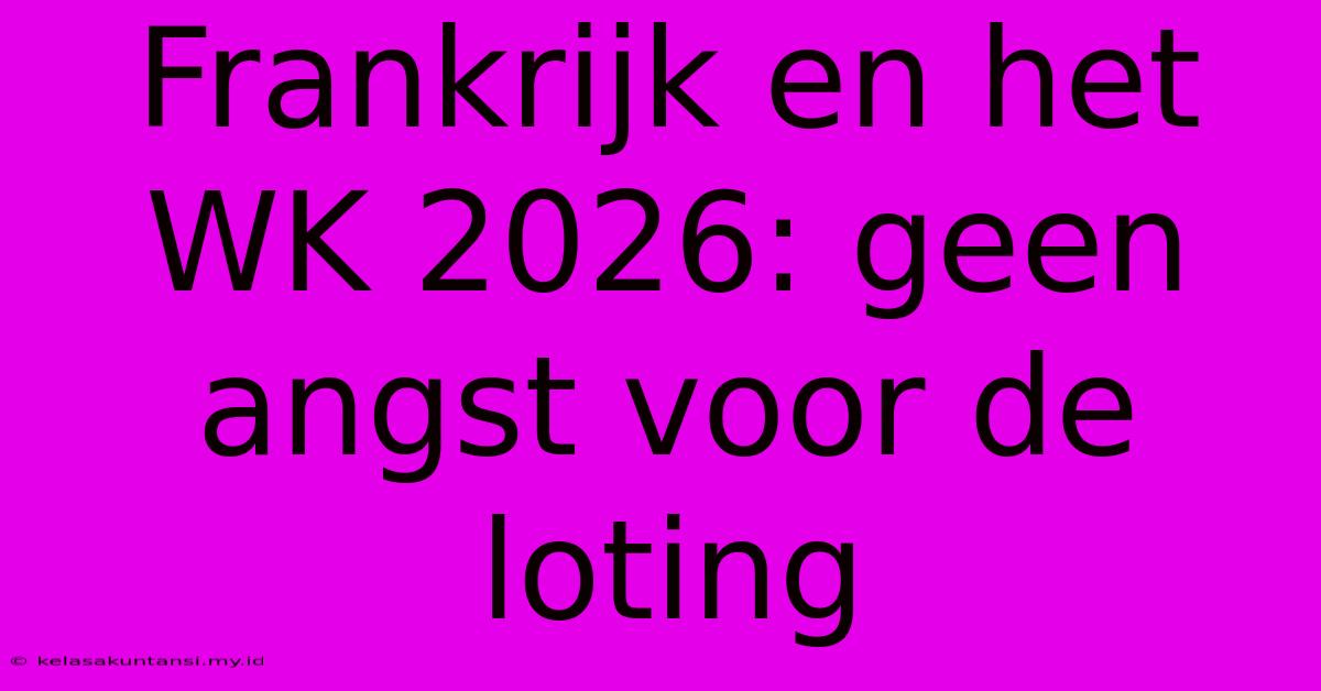 Frankrijk En Het WK 2026: Geen Angst Voor De Loting