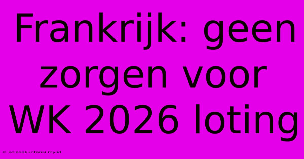 Frankrijk: Geen Zorgen Voor WK 2026 Loting