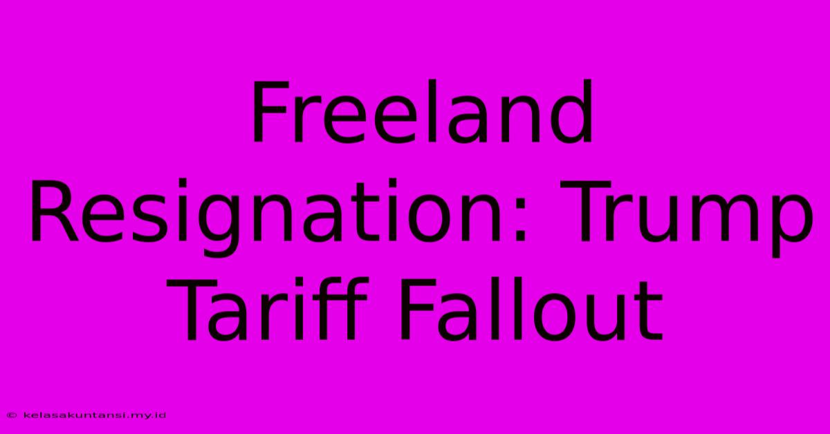 Freeland Resignation: Trump Tariff Fallout