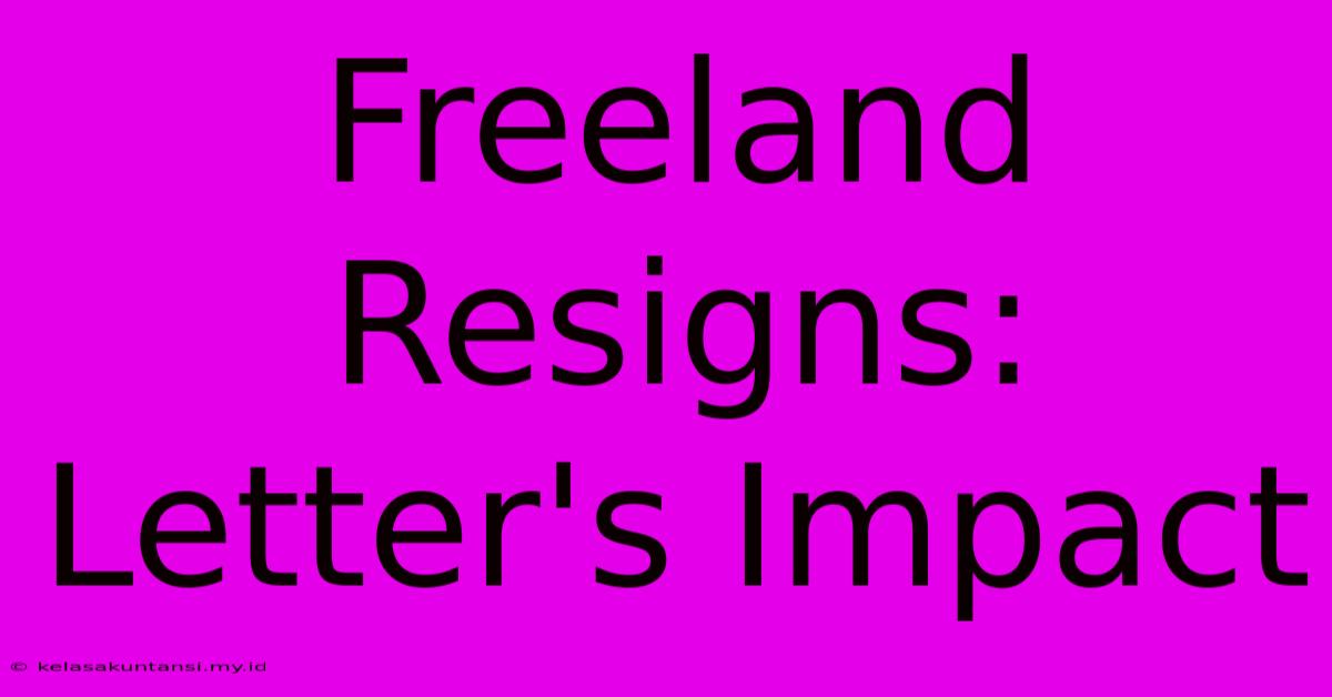 Freeland Resigns: Letter's Impact