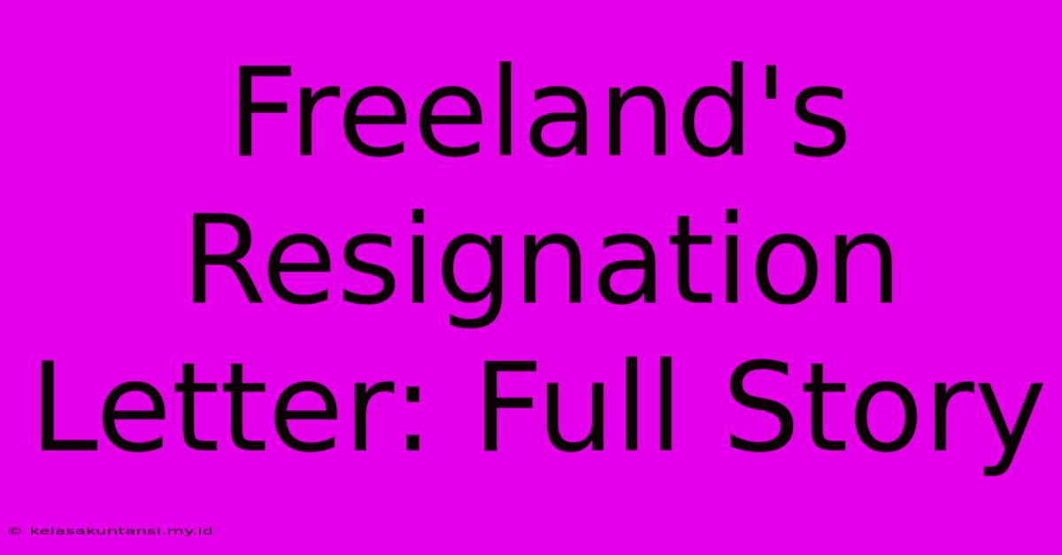 Freeland's Resignation Letter: Full Story