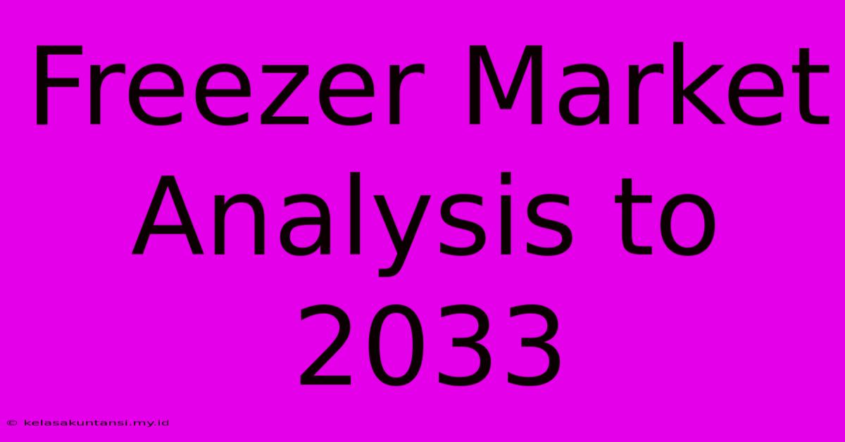 Freezer Market Analysis To 2033