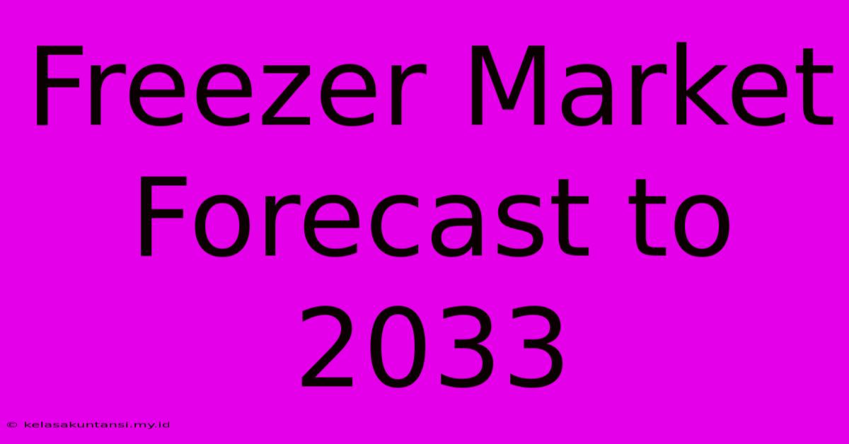 Freezer Market Forecast To 2033