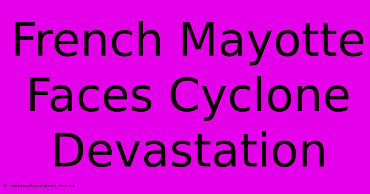 French Mayotte Faces Cyclone Devastation