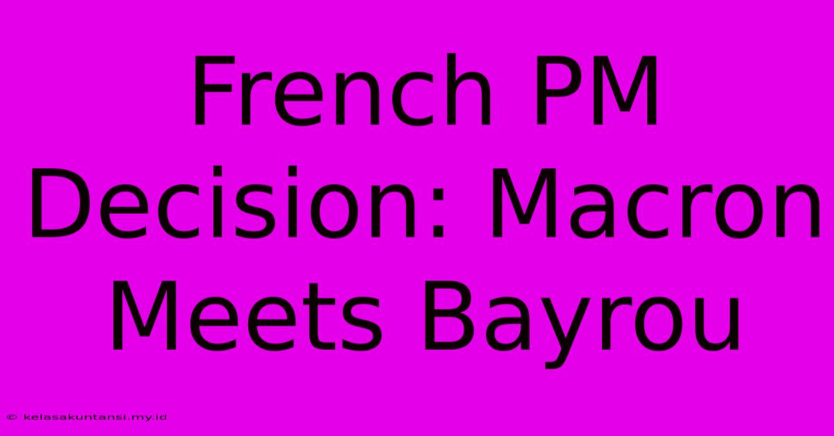 French PM Decision: Macron Meets Bayrou