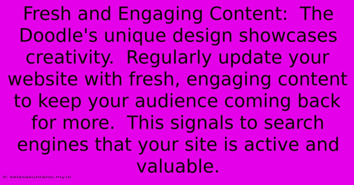 Fresh And Engaging Content:  The Doodle's Unique Design Showcases Creativity.  Regularly Update Your Website With Fresh, Engaging Content To Keep Your Audience Coming Back For More.  This Signals To Search Engines That Your Site Is Active And Valuable.