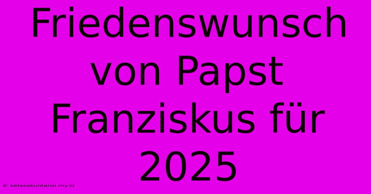 Friedenswunsch Von Papst Franziskus Für 2025