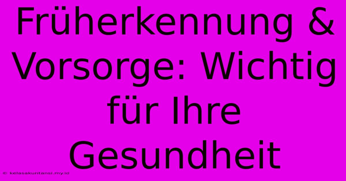 Früherkennung & Vorsorge: Wichtig Für Ihre Gesundheit