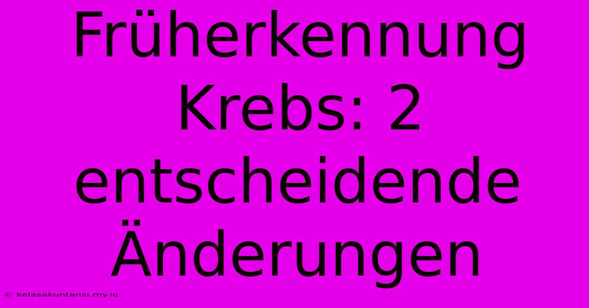 Früherkennung Krebs: 2 Entscheidende Änderungen