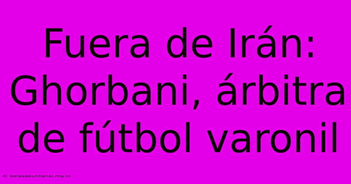 Fuera De Irán: Ghorbani, Árbitra De Fútbol Varonil