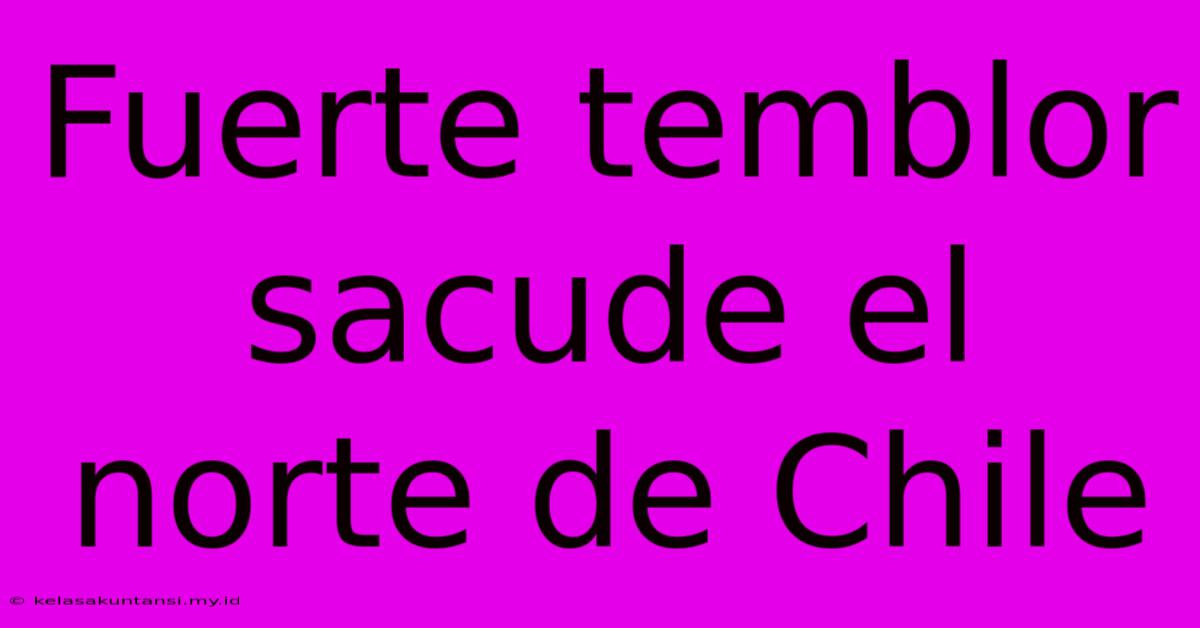 Fuerte Temblor Sacude El Norte De Chile