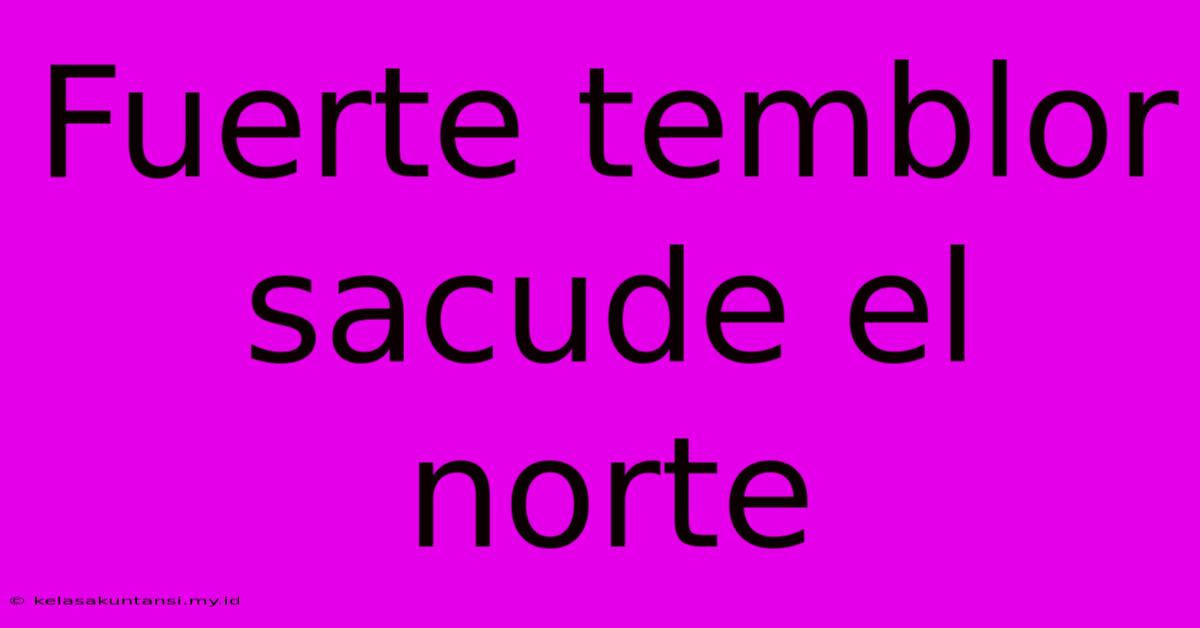 Fuerte Temblor Sacude El Norte