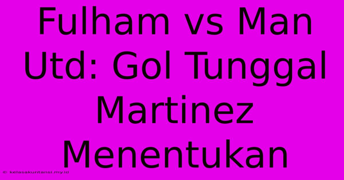 Fulham Vs Man Utd: Gol Tunggal Martinez Menentukan