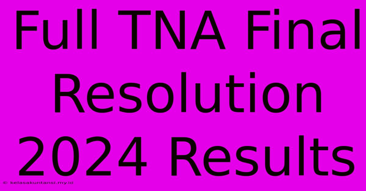 Full TNA Final Resolution 2024 Results