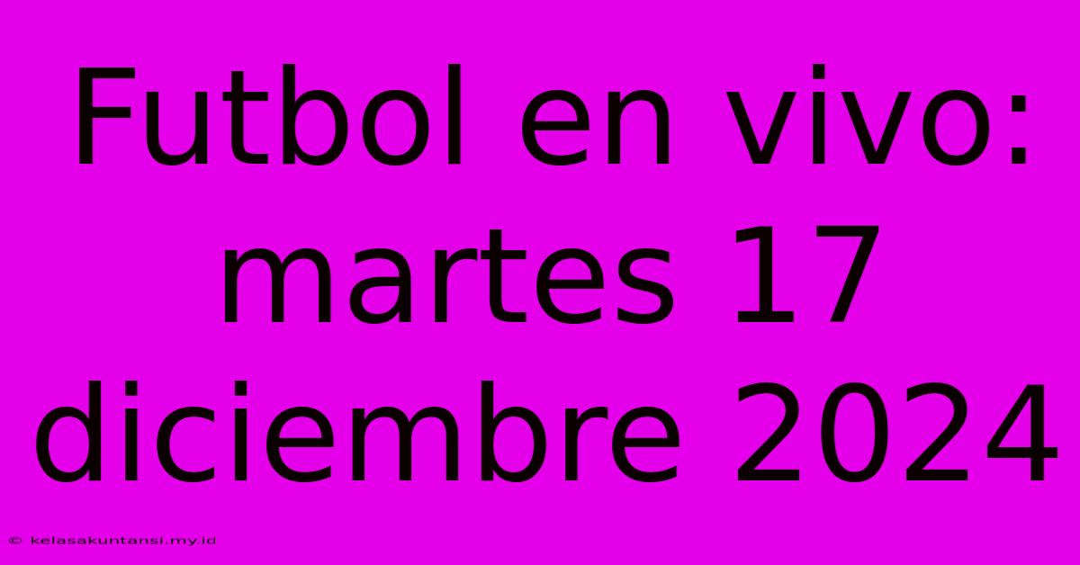 Futbol En Vivo: Martes 17 Diciembre 2024