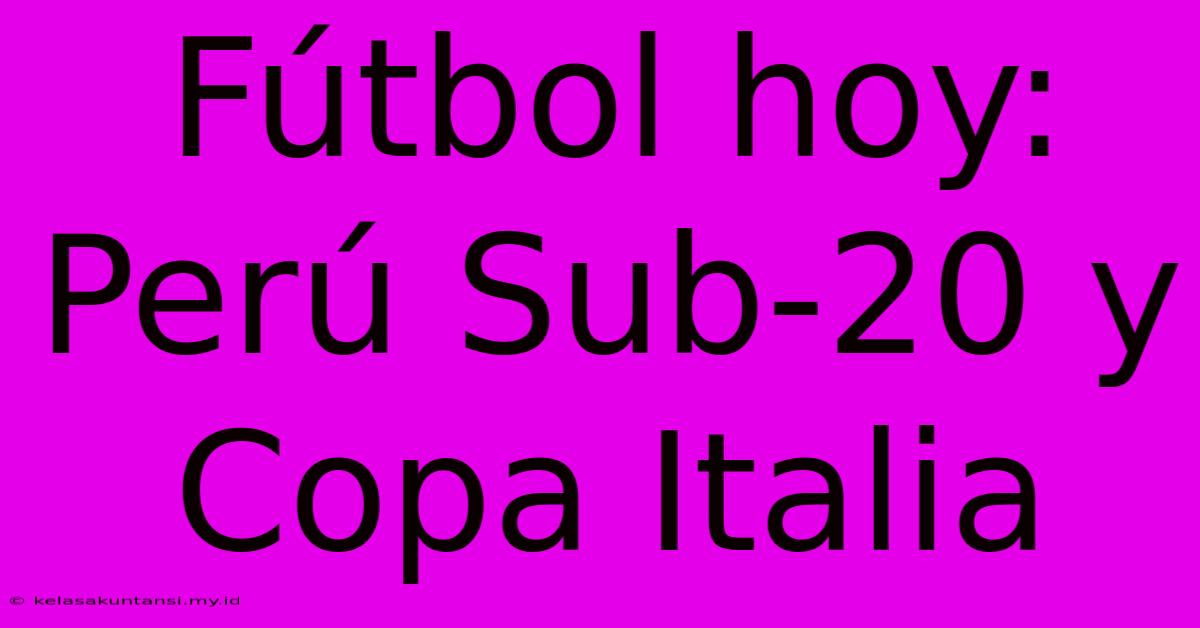 Fútbol Hoy: Perú Sub-20 Y Copa Italia