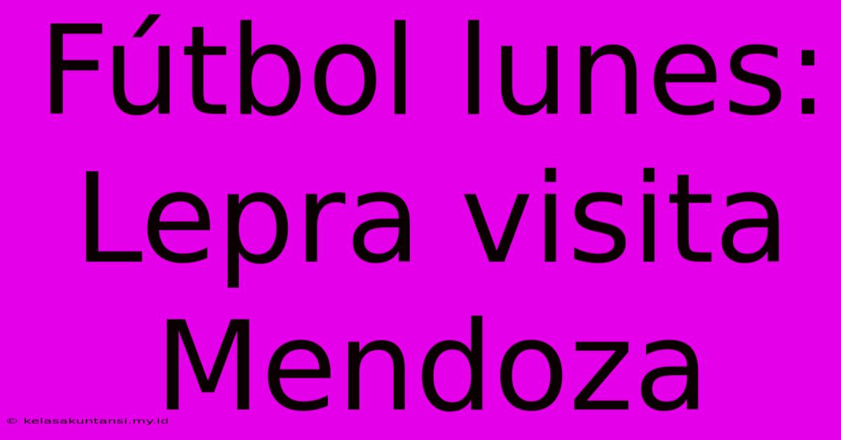 Fútbol Lunes: Lepra Visita Mendoza