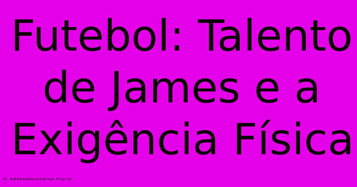 Futebol: Talento De James E A Exigência Física